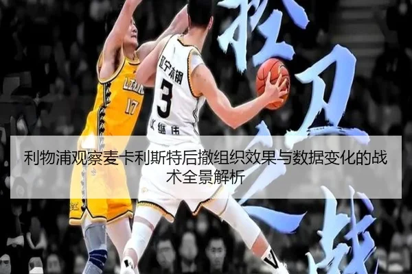 利物浦观察麦卡利斯特后撤组织效果与数据变化的战术全景解析