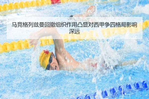 马竞格列兹曼回撤组织作用凸显对西甲争四格局影响深远