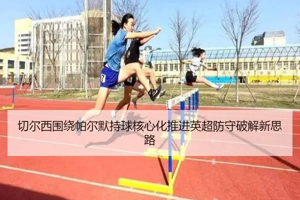 切尔西围绕帕尔默持球核心化推进英超防守破解新思路