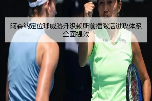 阿森纳定位球威胁升级赖斯前插激活进攻体系全面提效
